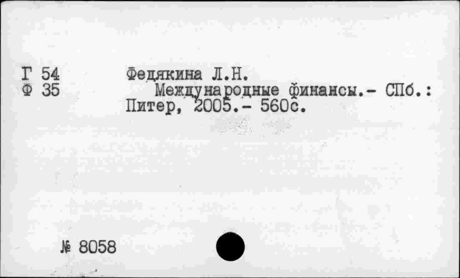 ﻿Г 54 Фецякина Л.Н.
Ф 35	Международные финансы.- СПб.:
Питер, 2005.- 560с.
8058